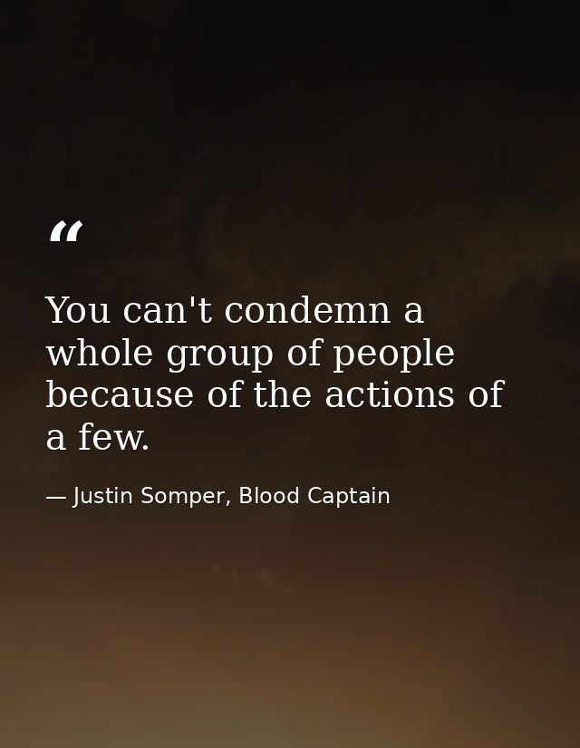You can't condemn a whole group of people because of the actions of a few. — Justin Somper, Blood Captain