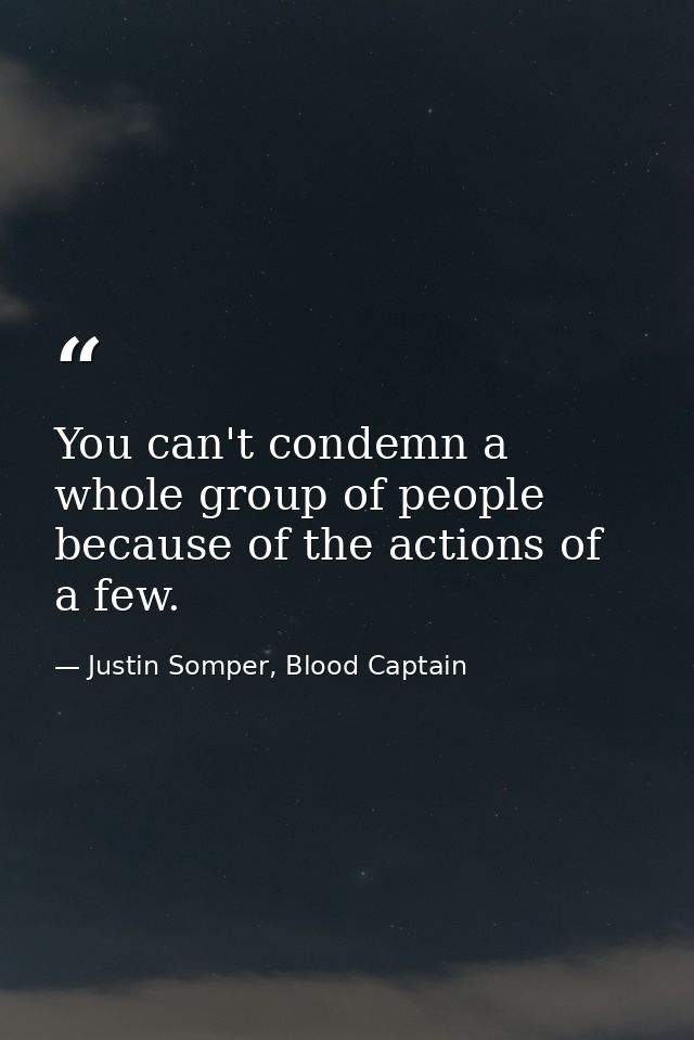 You can't condemn a whole group of people because of the actions of a few. — Justin Somper, Blood Captain