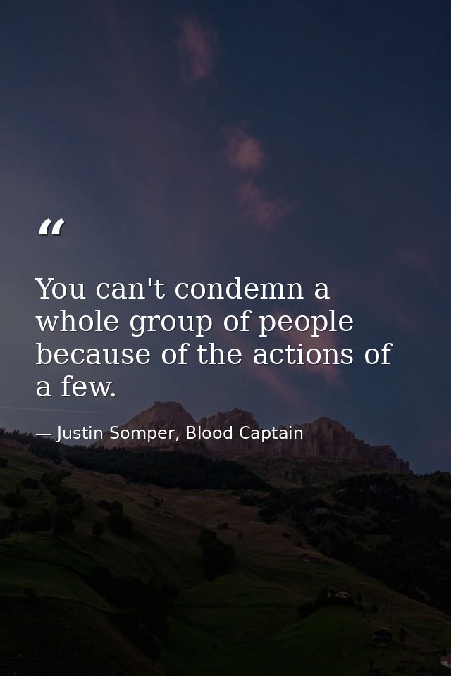 You can't condemn a whole group of people because of the actions of a few. — Justin Somper, Blood Captain
