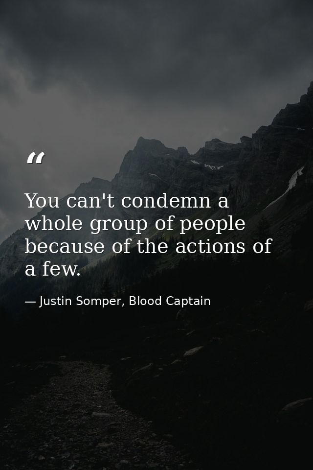 You can't condemn a whole group of people because of the actions of a few. — Justin Somper, Blood Captain