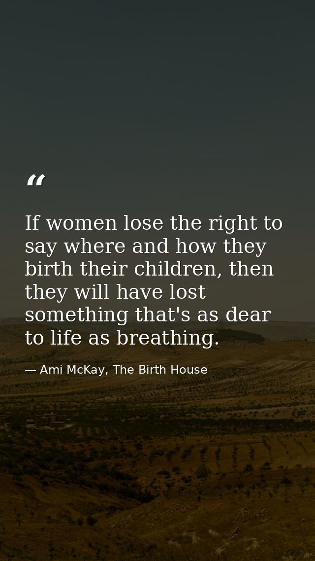 If women lose the right to say where and how they birth their children, then they will have lost something that's as dea — Ami McKay, The Birth House