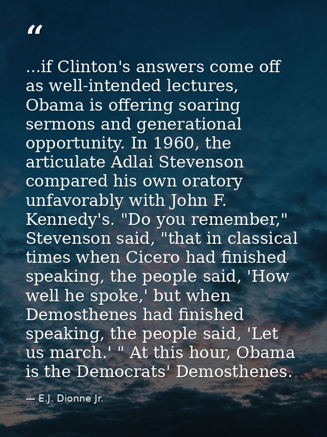 ...if Clinton's answers come off as well-intended lectures, Obama is offering soaring sermons and generational opportuni — E.J. Dionne Jr.