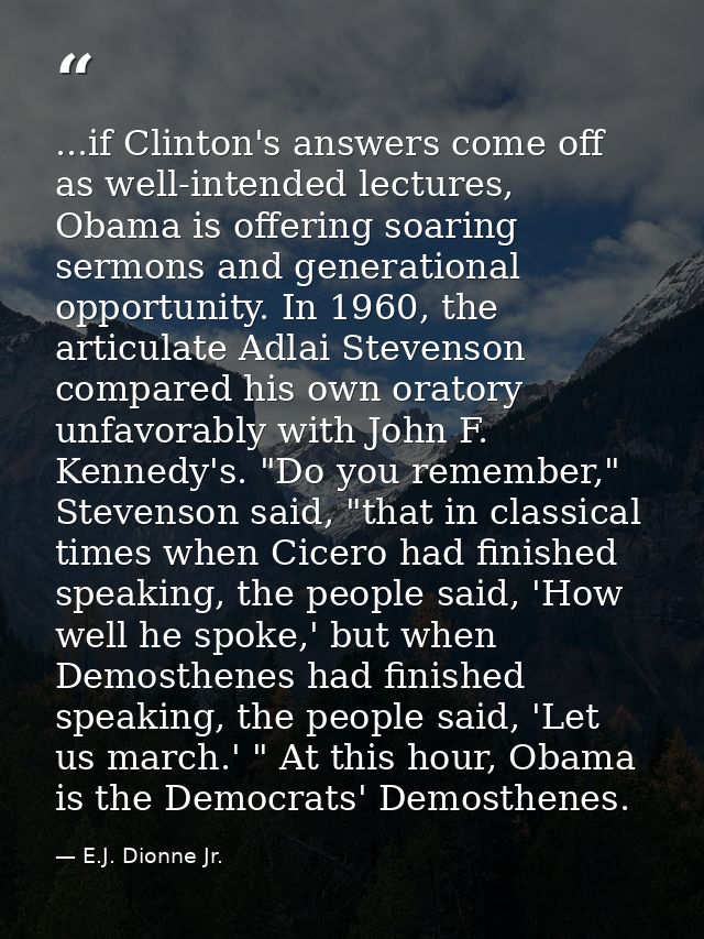 ...if Clinton's answers come off as well-intended lectures, Obama is offering soaring sermons and generational opportuni — E.J. Dionne Jr.