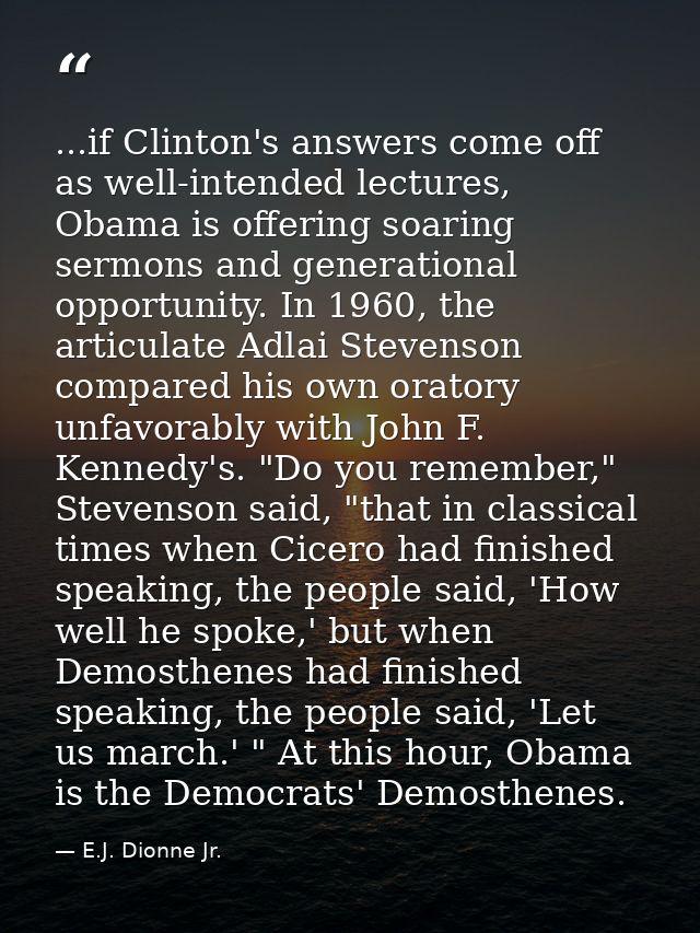 ...if Clinton's answers come off as well-intended lectures, Obama is offering soaring sermons and generational opportuni — E.J. Dionne Jr.
