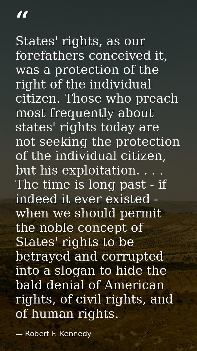 States' rights, as our forefathers conceived it, was a protection of the right of the individual citizen. Those who prea — Robert F. Kennedy