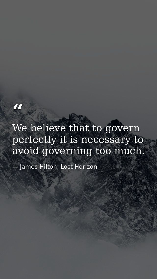We believe that to govern perfectly it is necessary to avoid governing too much. — James Hilton, Lost Horizon