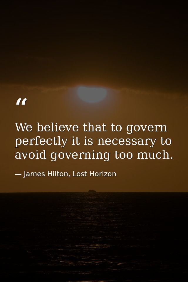 We believe that to govern perfectly it is necessary to avoid governing too much. — James Hilton, Lost Horizon