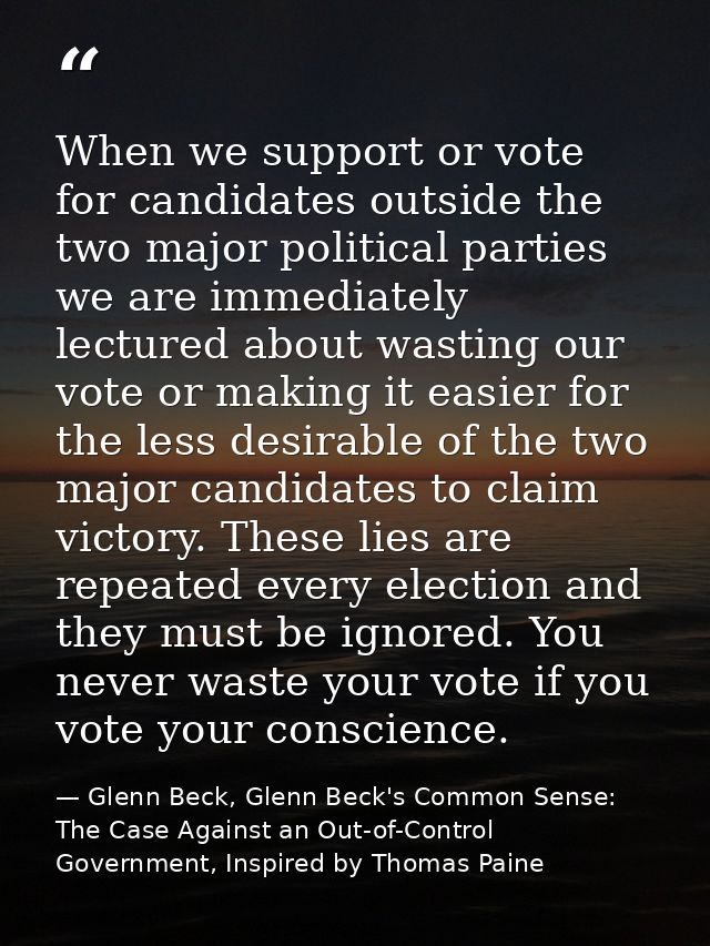 When we support or vote for candidates outside the two major political parties we are immediately lectured about wasting — Glenn Beck, Glenn Beck's Common Sense: The Case Against an Out-of-Control Government, Inspired by Thomas Paine