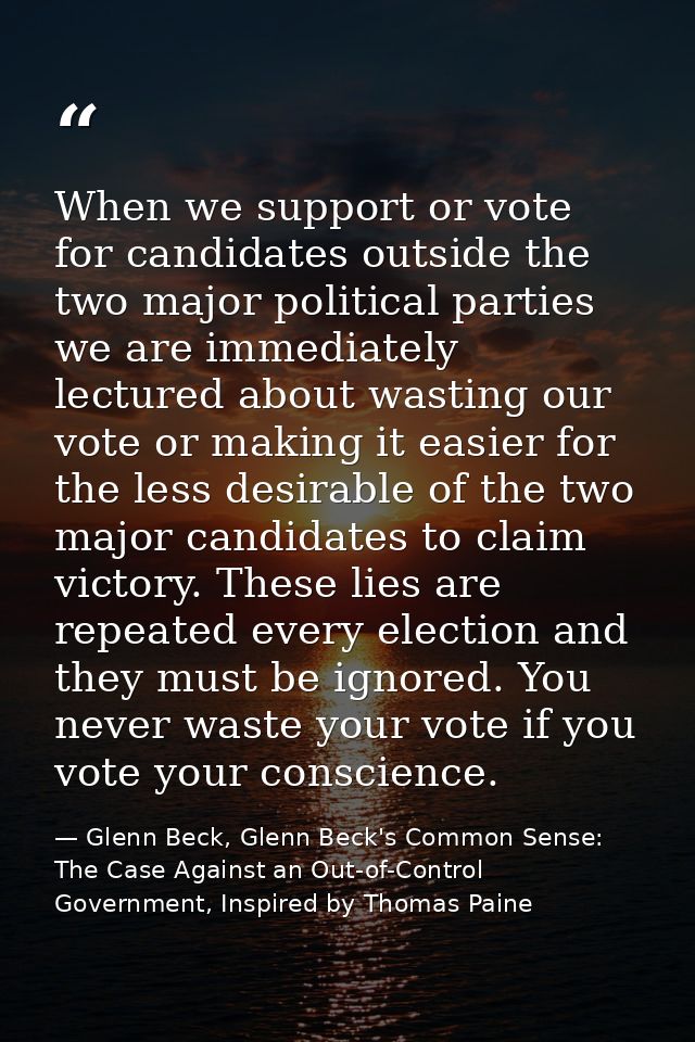 When we support or vote for candidates outside the two major political parties we are immediately lectured about wasting — Glenn Beck, Glenn Beck's Common Sense: The Case Against an Out-of-Control Government, Inspired by Thomas Paine