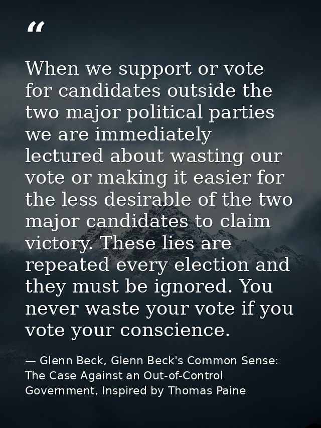 When we support or vote for candidates outside the two major political parties we are immediately lectured about wasting — Glenn Beck, Glenn Beck's Common Sense: The Case Against an Out-of-Control Government, Inspired by Thomas Paine
