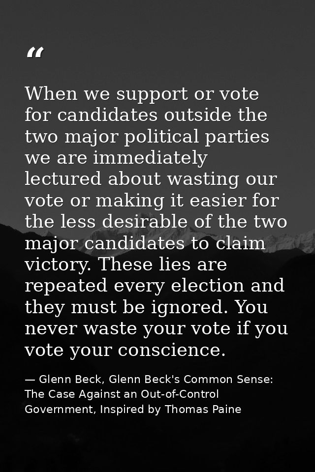 When we support or vote for candidates outside the two major political parties we are immediately lectured about wasting — Glenn Beck, Glenn Beck's Common Sense: The Case Against an Out-of-Control Government, Inspired by Thomas Paine