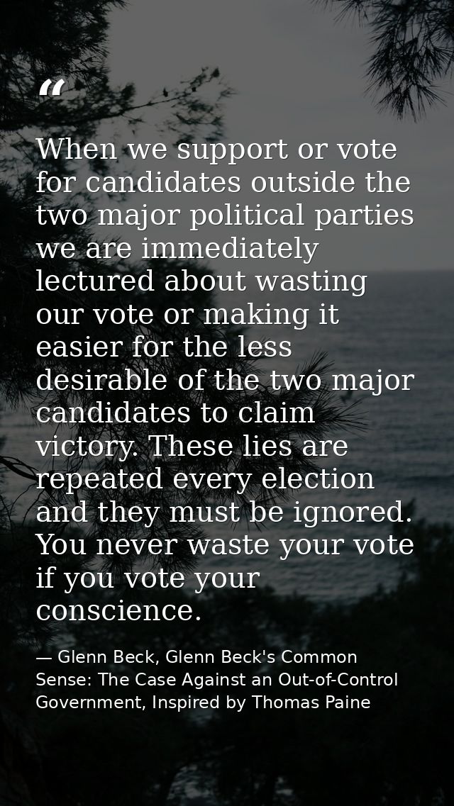 When we support or vote for candidates outside the two major political parties we are immediately lectured about wasting — Glenn Beck, Glenn Beck's Common Sense: The Case Against an Out-of-Control Government, Inspired by Thomas Paine