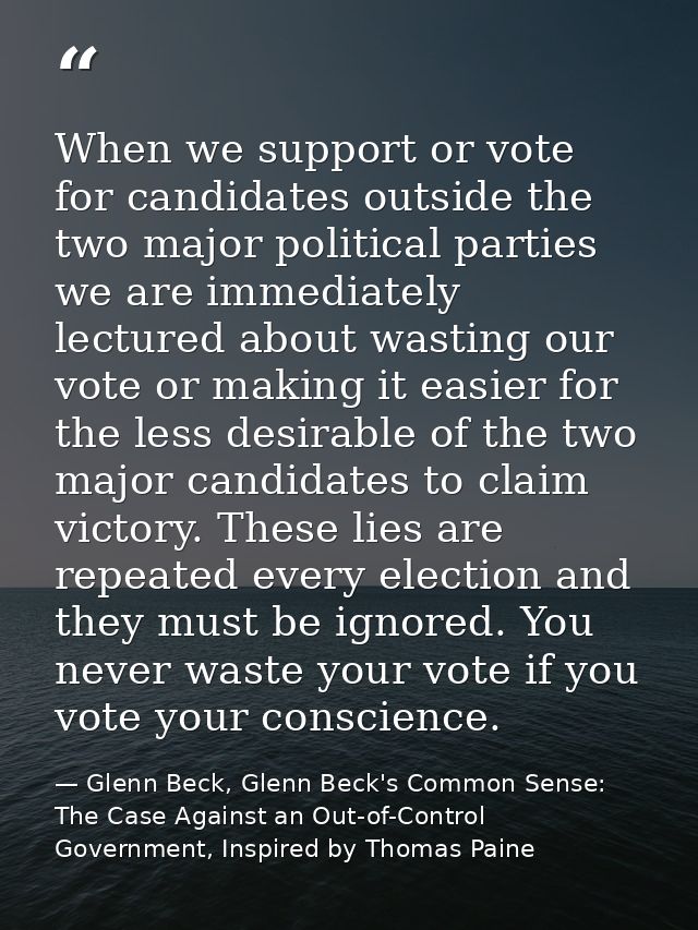 When we support or vote for candidates outside the two major political parties we are immediately lectured about wasting — Glenn Beck, Glenn Beck's Common Sense: The Case Against an Out-of-Control Government, Inspired by Thomas Paine