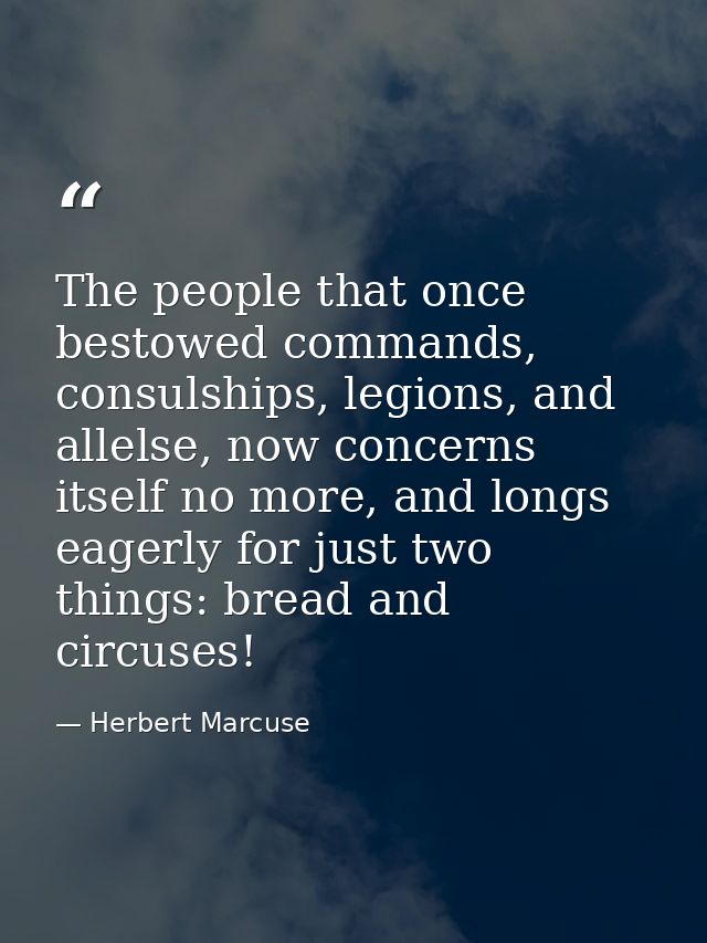 The people that once bestowed commands, consulships, legions, and allelse, now concerns itself no more, and longs eagerl — Herbert Marcuse