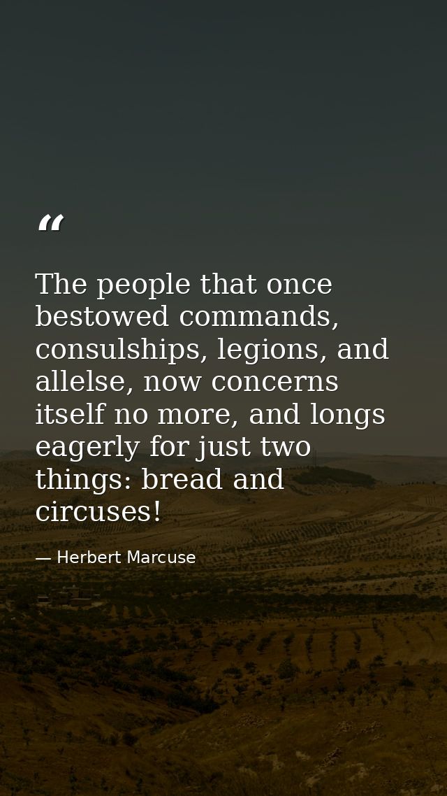 The people that once bestowed commands, consulships, legions, and allelse, now concerns itself no more, and longs eagerl — Herbert Marcuse