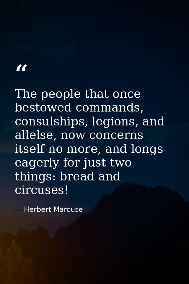 The people that once bestowed commands, consulships, legions, and allelse, now concerns itself no more, and longs eagerl — Herbert Marcuse
