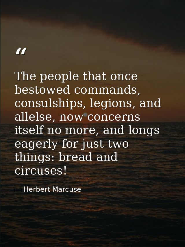 The people that once bestowed commands, consulships, legions, and allelse, now concerns itself no more, and longs eagerl — Herbert Marcuse