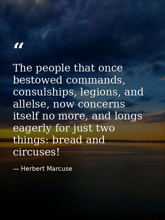The people that once bestowed commands, consulships, legions, and allelse, now concerns itself no more, and longs eagerl — Herbert Marcuse