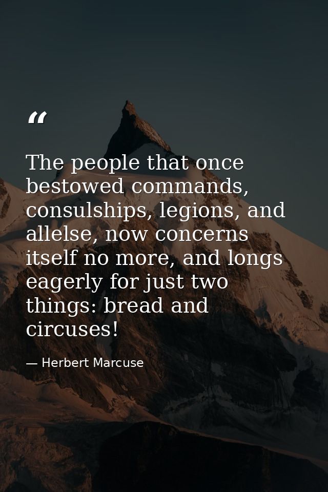 The people that once bestowed commands, consulships, legions, and allelse, now concerns itself no more, and longs eagerl — Herbert Marcuse