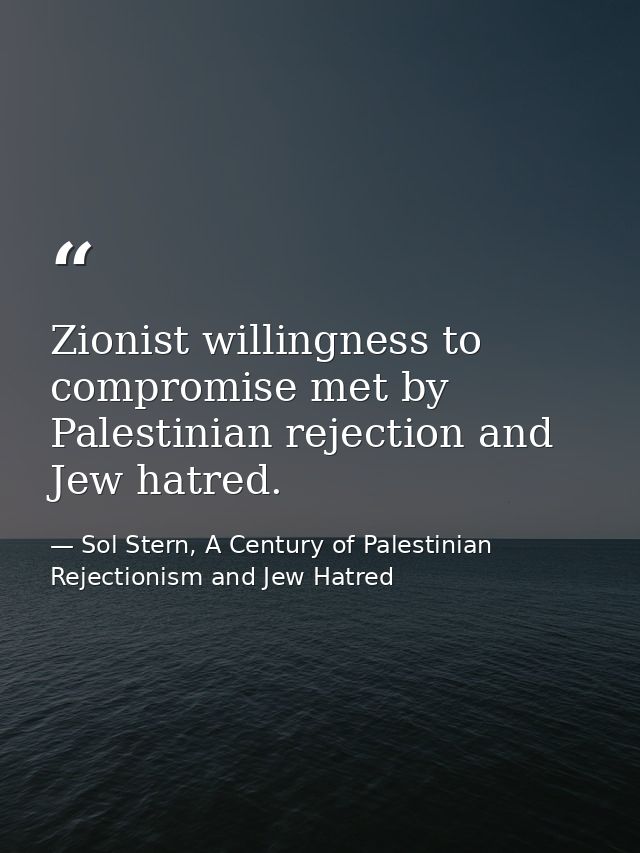 Zionist willingness to compromise met by Palestinian rejection and Jew hatred. — Sol Stern, A Century of Palestinian Rejectionism and Jew Hatred