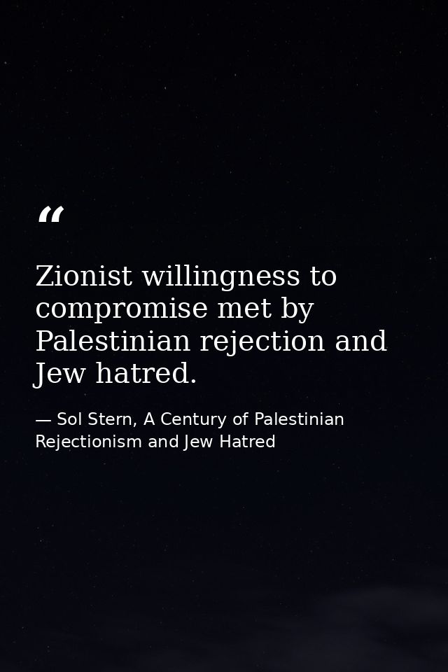 Zionist willingness to compromise met by Palestinian rejection and Jew hatred. — Sol Stern, A Century of Palestinian Rejectionism and Jew Hatred