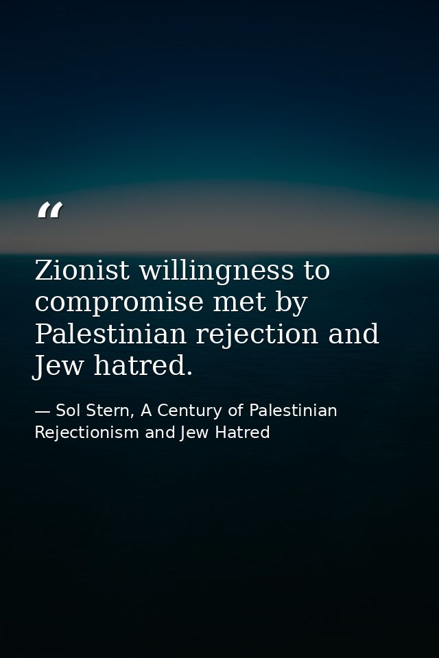 Zionist willingness to compromise met by Palestinian rejection and Jew hatred. — Sol Stern, A Century of Palestinian Rejectionism and Jew Hatred