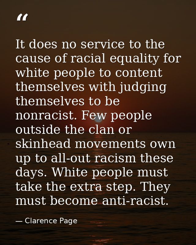It does no service to the cause of racial equality for white people to content themselves with judging themselves to be  — Clarence Page