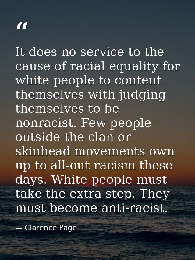 It does no service to the cause of racial equality for white people to content themselves with judging themselves to be  — Clarence Page
