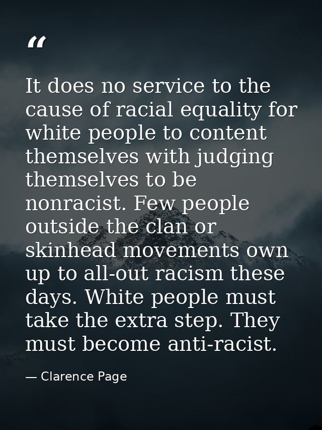 It does no service to the cause of racial equality for white people to content themselves with judging themselves to be  — Clarence Page
