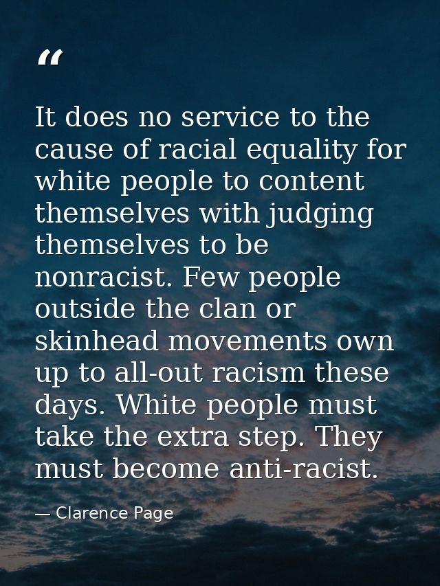 It does no service to the cause of racial equality for white people to content themselves with judging themselves to be  — Clarence Page