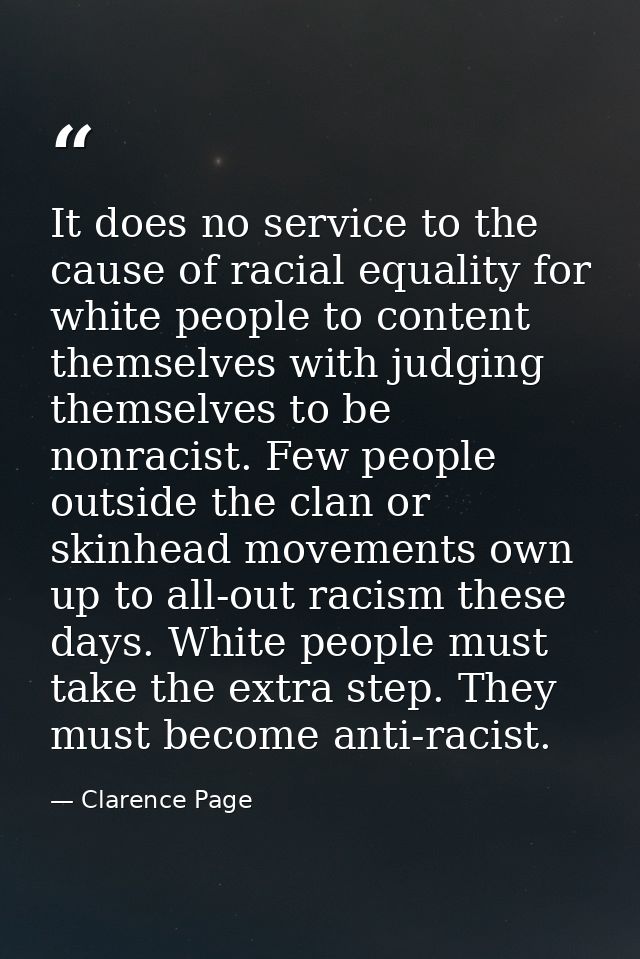 It does no service to the cause of racial equality for white people to content themselves with judging themselves to be  — Clarence Page
