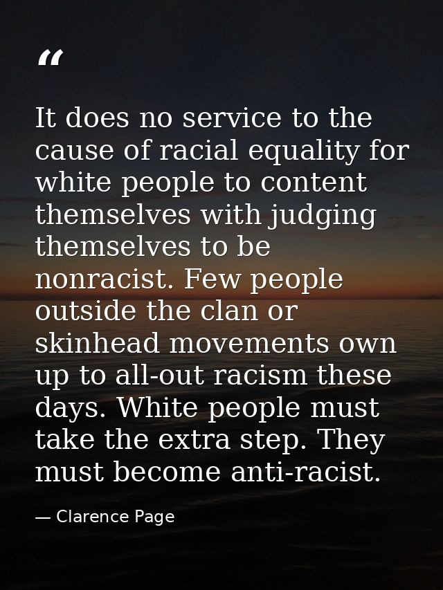It does no service to the cause of racial equality for white people to content themselves with judging themselves to be  — Clarence Page