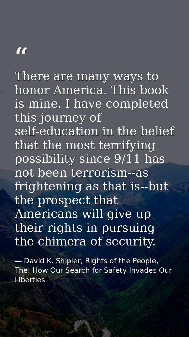There are many ways to honor America. This book is mine. I have completed this journey of self-education in the belief t — David K. Shipler, Rights of the People, The: How Our Search for Safety Invades Our Liberties