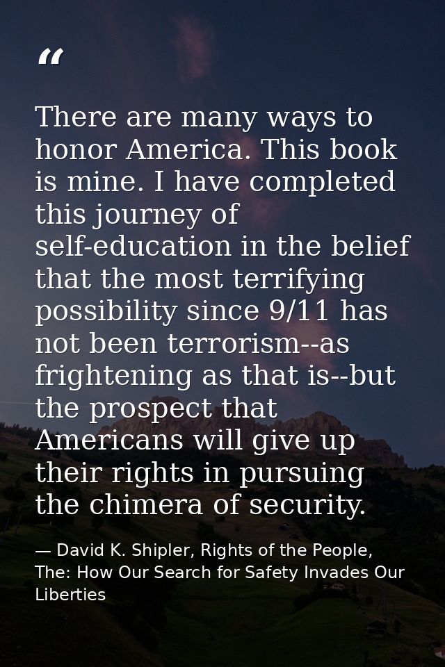 There are many ways to honor America. This book is mine. I have completed this journey of self-education in the belief t — David K. Shipler, Rights of the People, The: How Our Search for Safety Invades Our Liberties