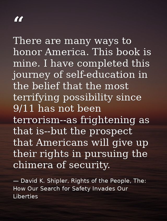 There are many ways to honor America. This book is mine. I have completed this journey of self-education in the belief t — David K. Shipler, Rights of the People, The: How Our Search for Safety Invades Our Liberties
