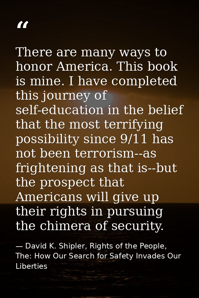 There are many ways to honor America. This book is mine. I have completed this journey of self-education in the belief t — David K. Shipler, Rights of the People, The: How Our Search for Safety Invades Our Liberties