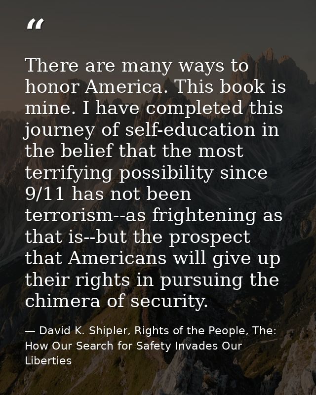 There are many ways to honor America. This book is mine. I have completed this journey of self-education in the belief t — David K. Shipler, Rights of the People, The: How Our Search for Safety Invades Our Liberties