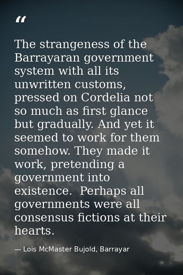 The strangeness of the Barrayaran government system with all its unwritten customs, pressed on Cordelia not so much as f — Lois McMaster Bujold, Barrayar