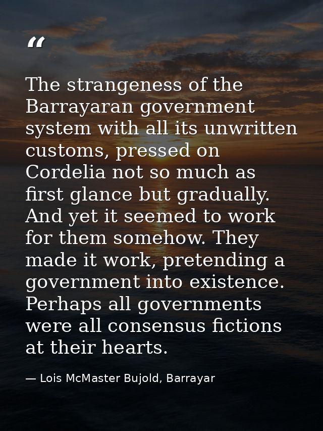 The strangeness of the Barrayaran government system with all its unwritten customs, pressed on Cordelia not so much as f — Lois McMaster Bujold, Barrayar