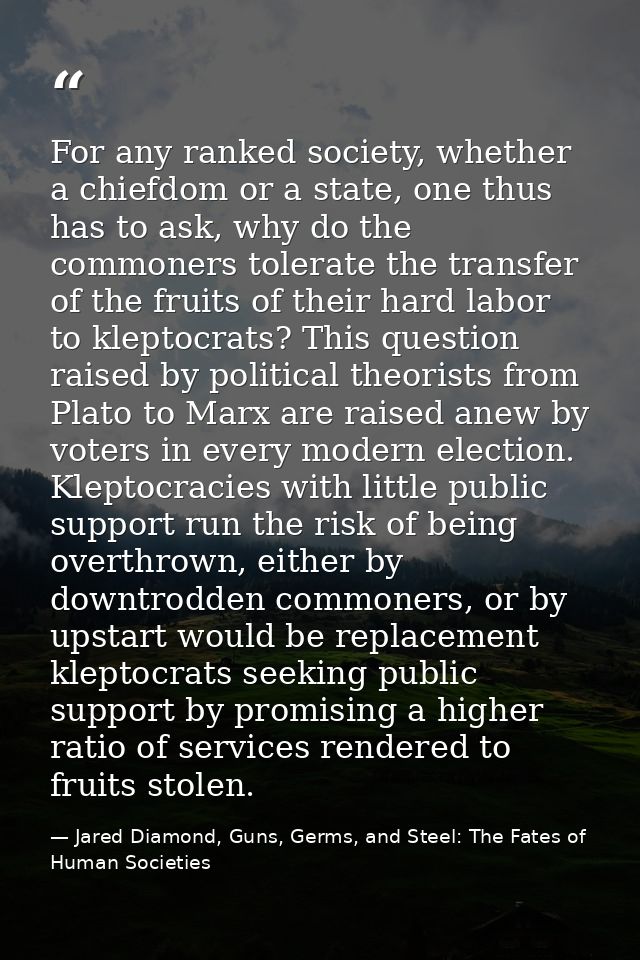 For any ranked society, whether a chiefdom or a state, one thus has to ask, why do the commoners tolerate the transfer o — Jared Diamond, Guns, Germs, and Steel: The Fates of Human Societies