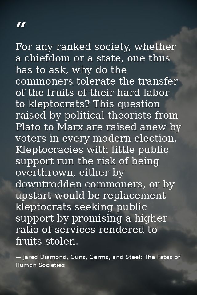 For any ranked society, whether a chiefdom or a state, one thus has to ask, why do the commoners tolerate the transfer o — Jared Diamond, Guns, Germs, and Steel: The Fates of Human Societies