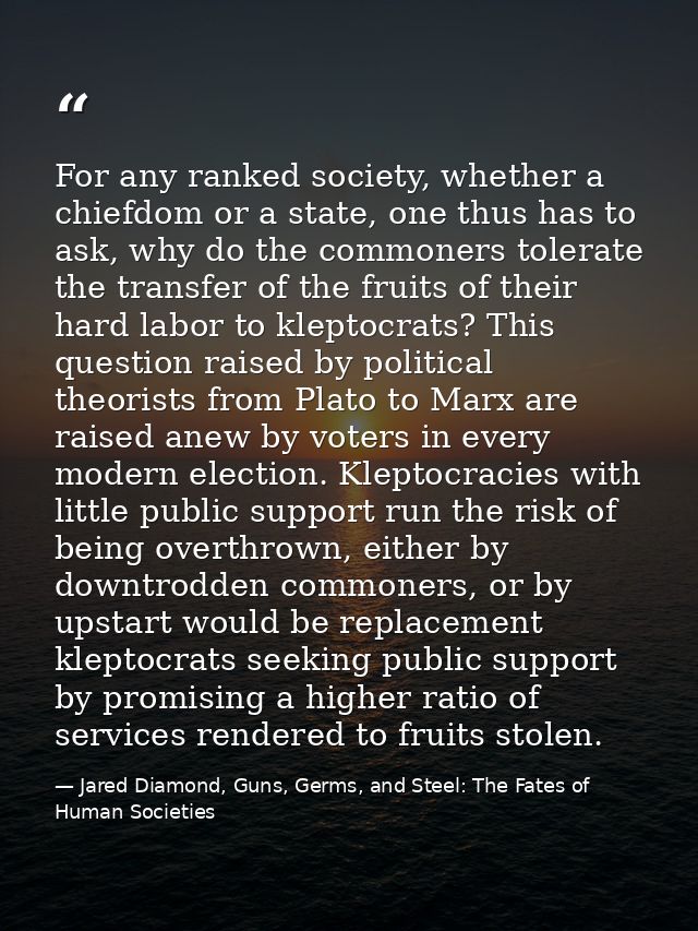 For any ranked society, whether a chiefdom or a state, one thus has to ask, why do the commoners tolerate the transfer o — Jared Diamond, Guns, Germs, and Steel: The Fates of Human Societies