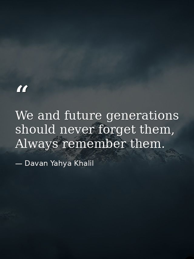 We and future generations should never forget them, Always remember them. — Davan Yahya Khalil