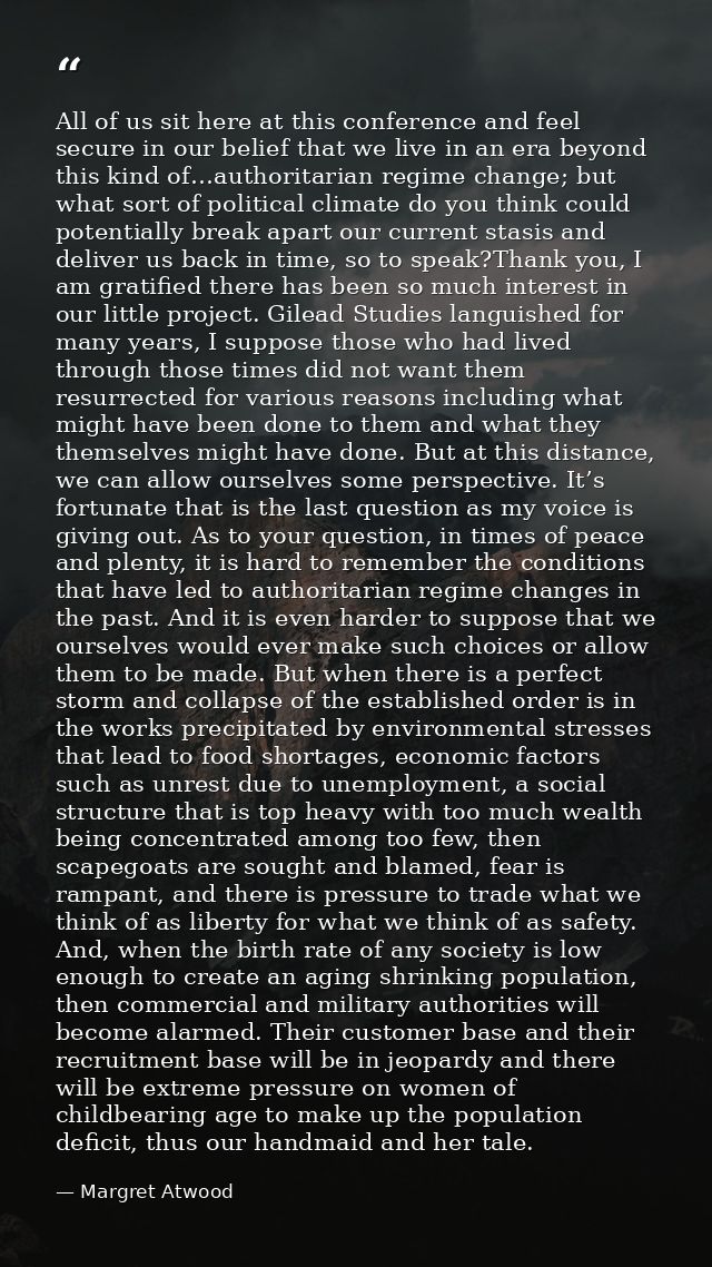 All of us sit here at this conference and feel secure in our belief that we live in an era beyond this kind of…authorita — Margret Atwood