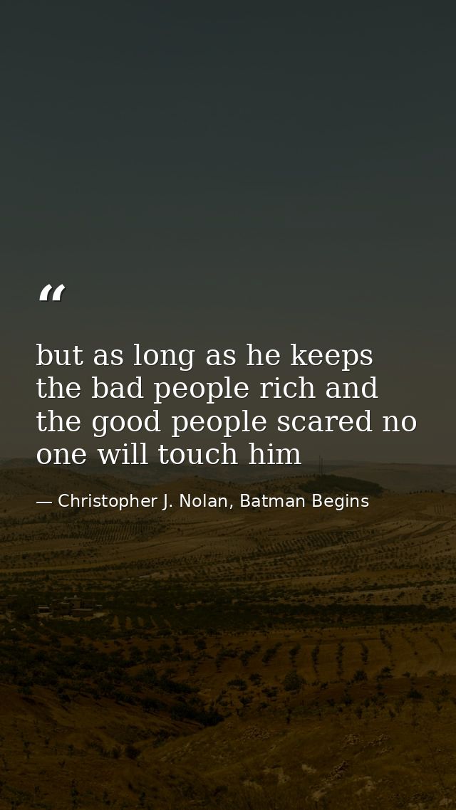 but as long as he keeps the bad people rich and the good people scared no one will touch him — Christopher J. Nolan, Batman Begins