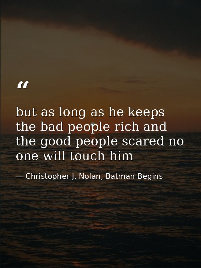 but as long as he keeps the bad people rich and the good people scared no one will touch him — Christopher J. Nolan, Batman Begins