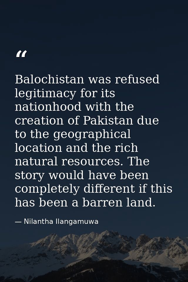 Balochistan was refused legitimacy for its nationhood with the creation of Pakistan due to the geographical location and — Nilantha Ilangamuwa