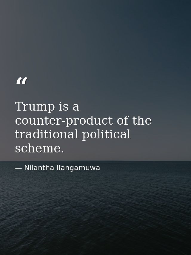 Trump is a counter-product of the traditional political scheme. — Nilantha Ilangamuwa
