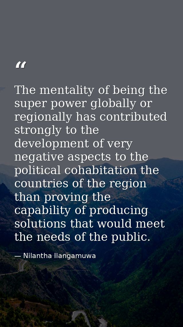 The mentality of being the super power globally or regionally has contributed strongly to the development of very negati — Nilantha Ilangamuwa