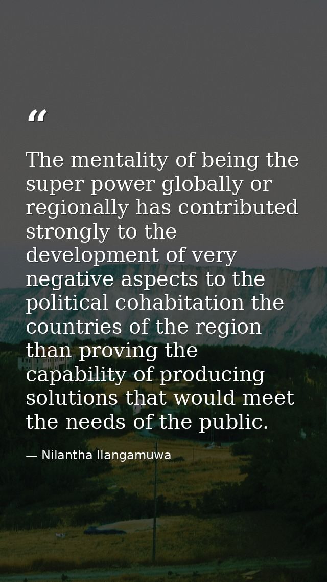 The mentality of being the super power globally or regionally has contributed strongly to the development of very negati — Nilantha Ilangamuwa